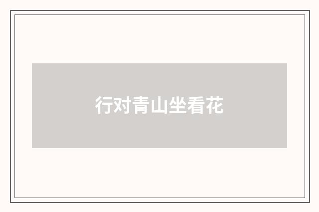 行对青山坐看花