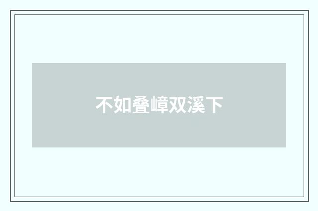 不如叠嶂双溪下