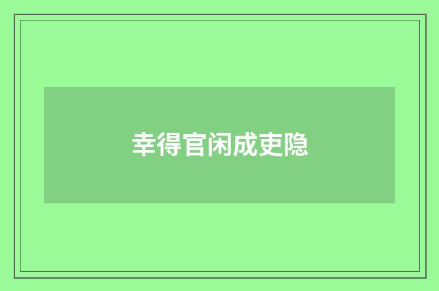幸得官闲成吏隐