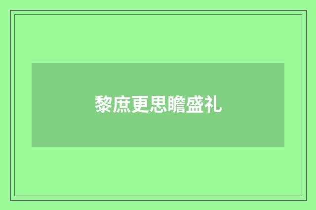 黎庶更思瞻盛礼