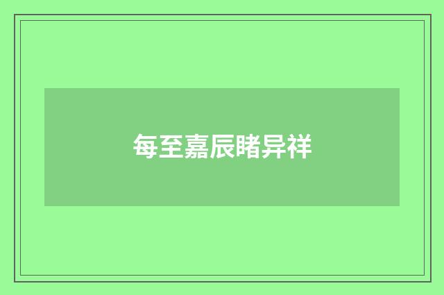 每至嘉辰睹异祥