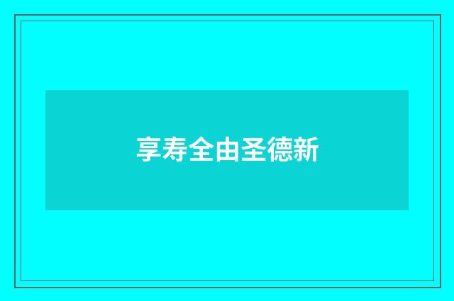 享寿全由圣德新