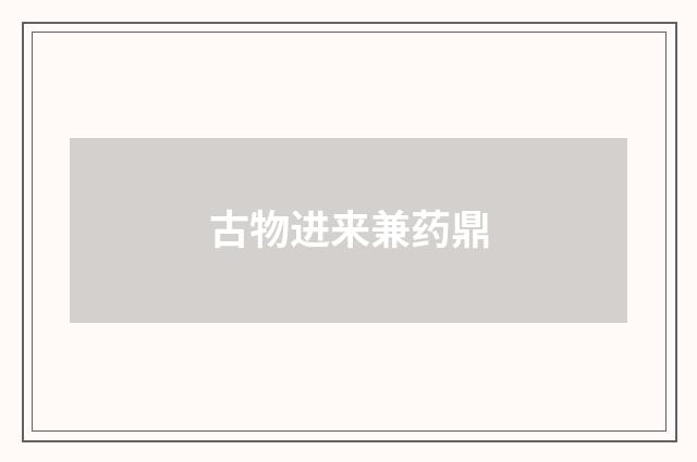 古物进来兼药鼎