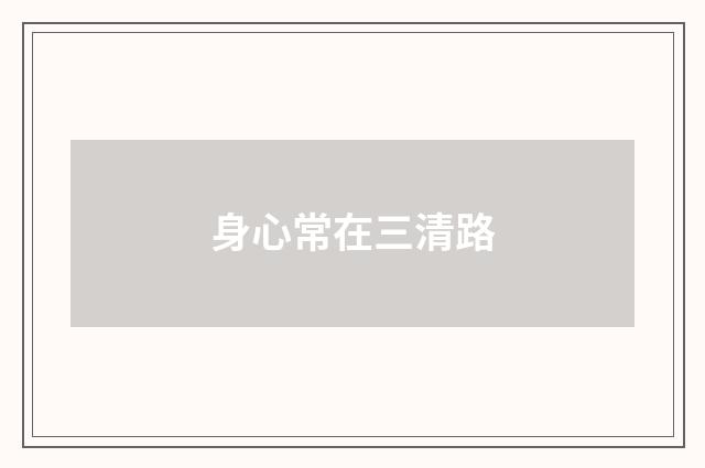 身心常在三清路