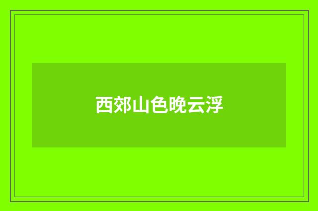 西郊山色晚云浮