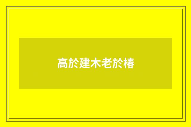 高於建木老於椿
