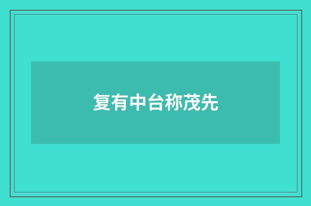 复有中台称茂先