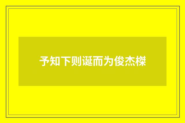 予知下则诞而为俊杰榤
