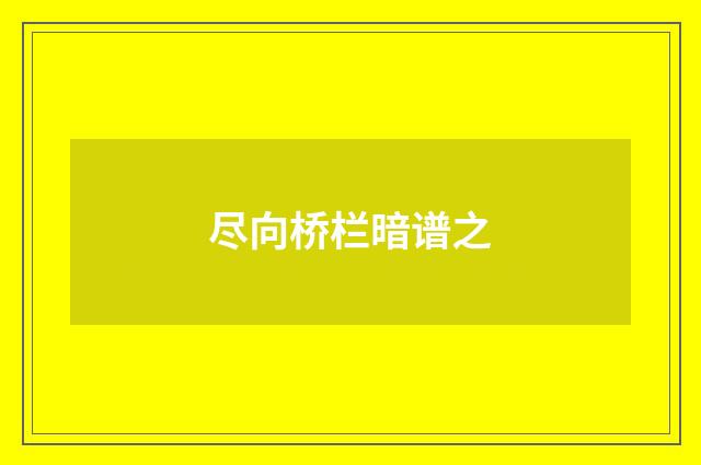 尽向桥栏暗谱之