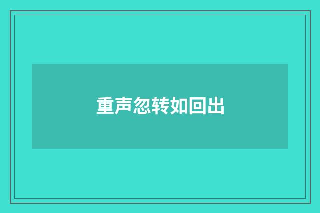 重声忽转如回出