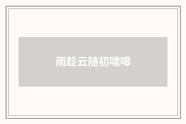 雨趁云随初啸嗥