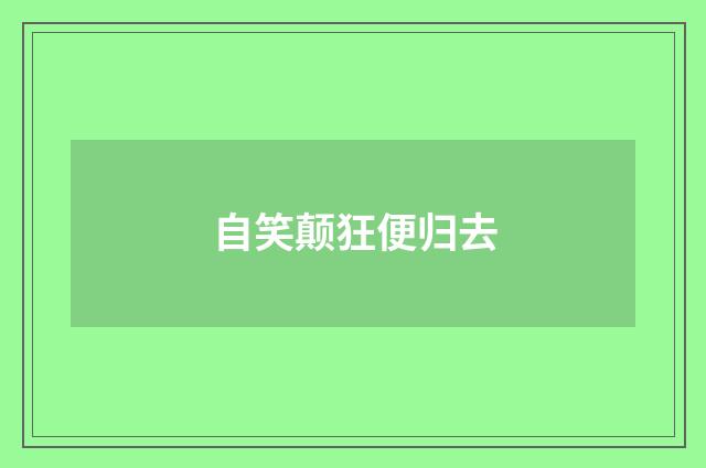 自笑颠狂便归去