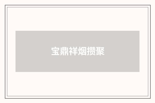 宝鼎祥烟攒聚