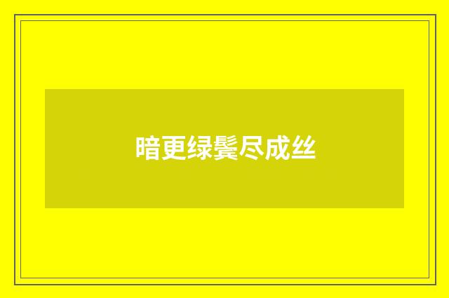 暗更绿鬓尽成丝