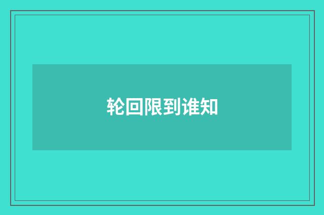 轮回限到谁知