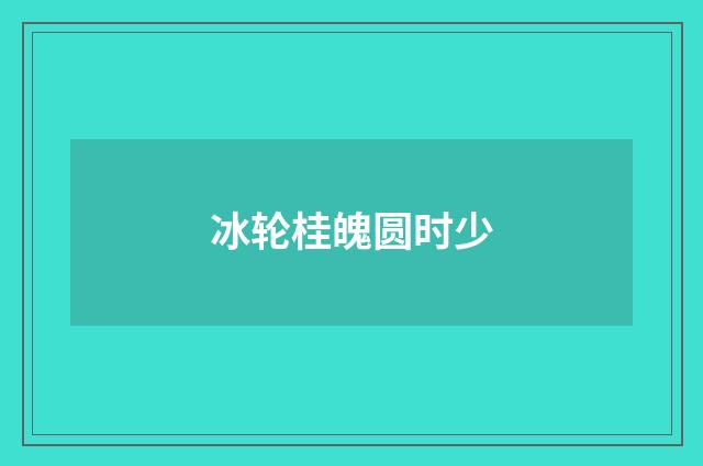 冰轮桂魄圆时少