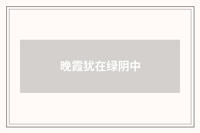晚霞犹在绿阴中