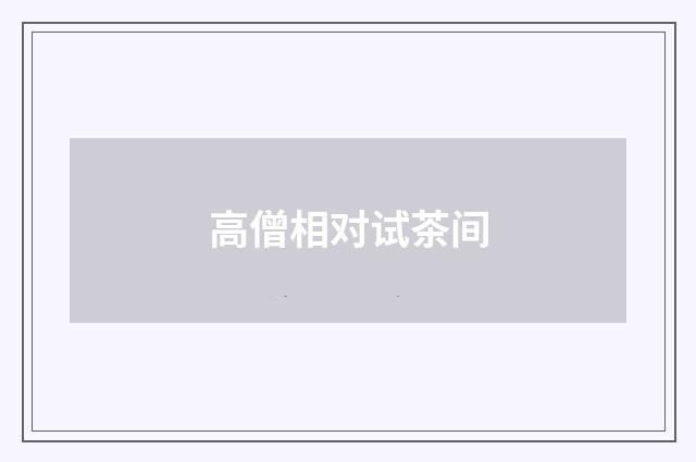 高僧相对试茶间