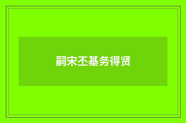 嗣宋丕基务得贤