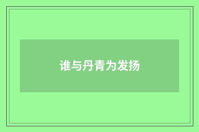 谁与丹青为发扬