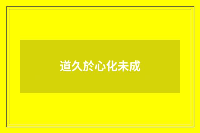 道久於心化未成