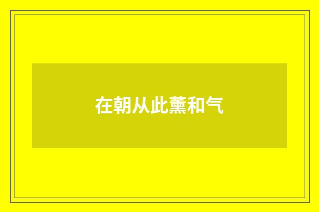 在朝从此薰和气
