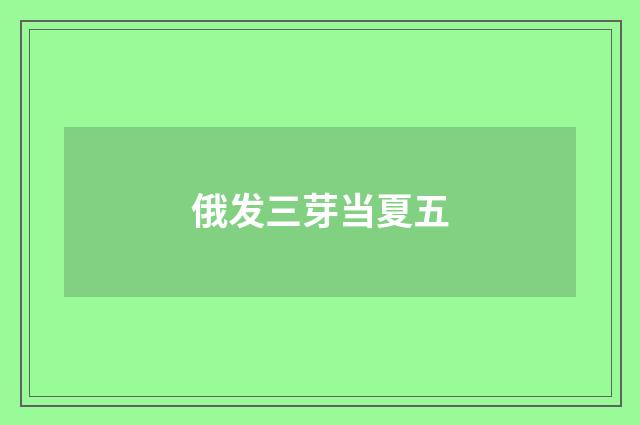 俄发三芽当夏五