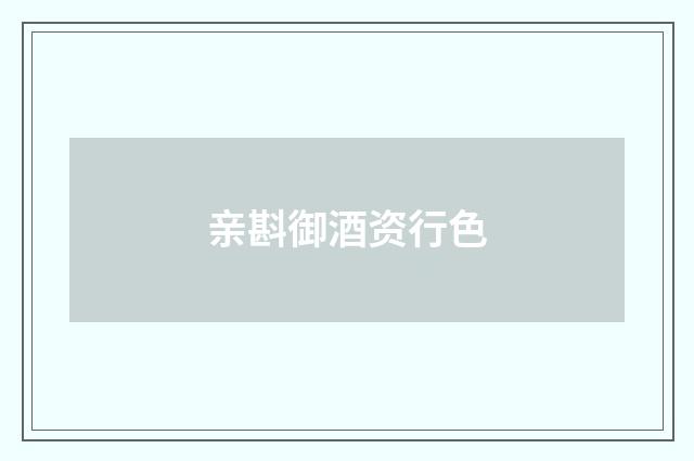 亲斟御酒资行色