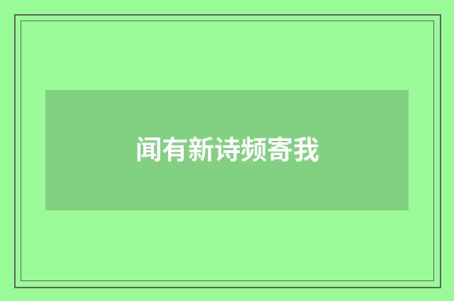 闻有新诗频寄我