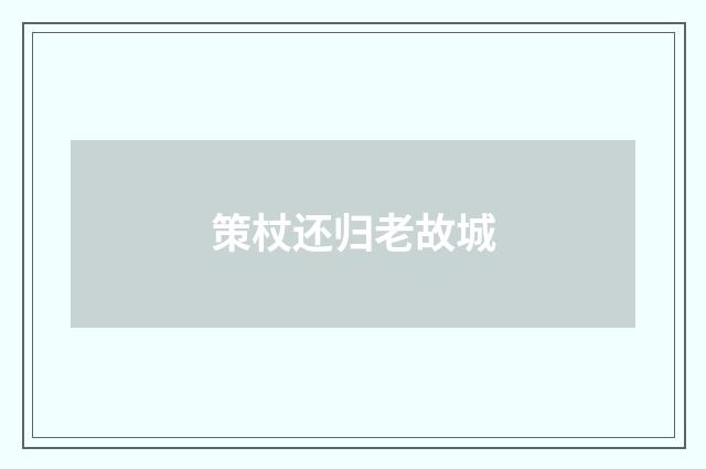 策杖还归老故城