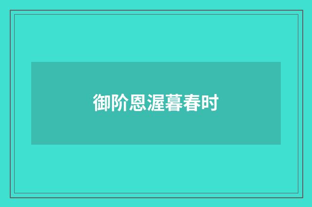 御阶恩渥暮春时