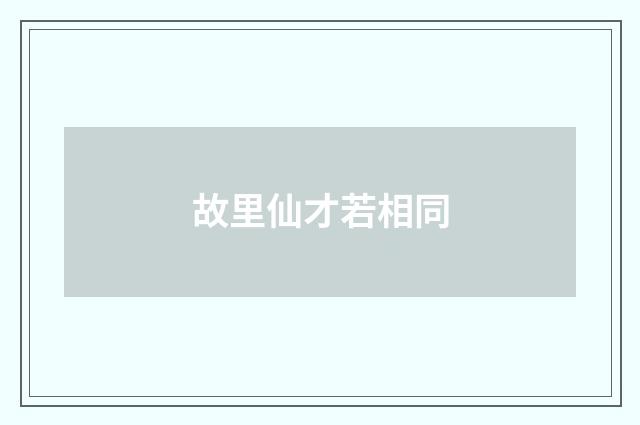 故里仙才若相同