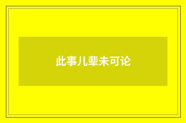 此事儿辈未可论