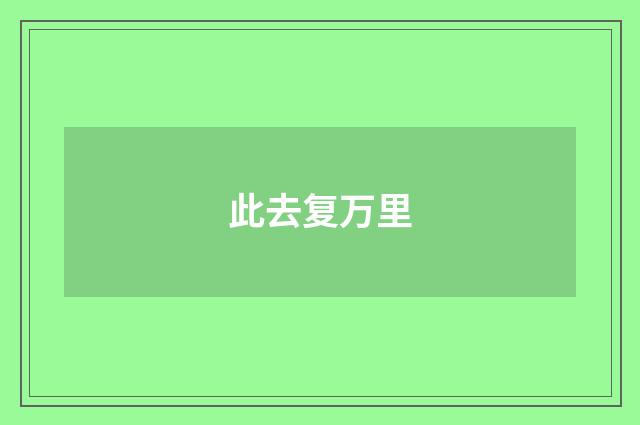 此去复万里