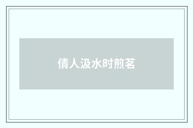 倩人汲水时煎茗