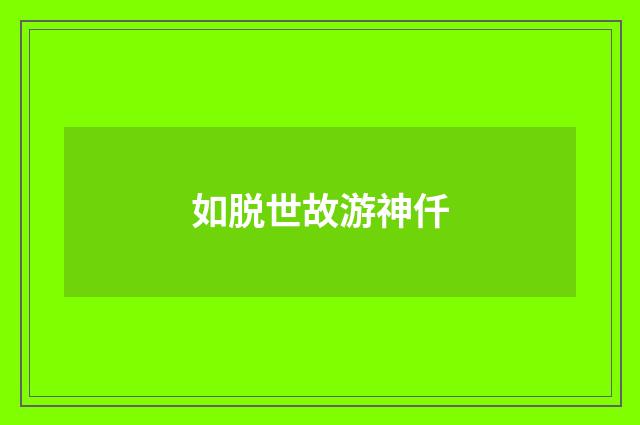 如脱世故游神仟