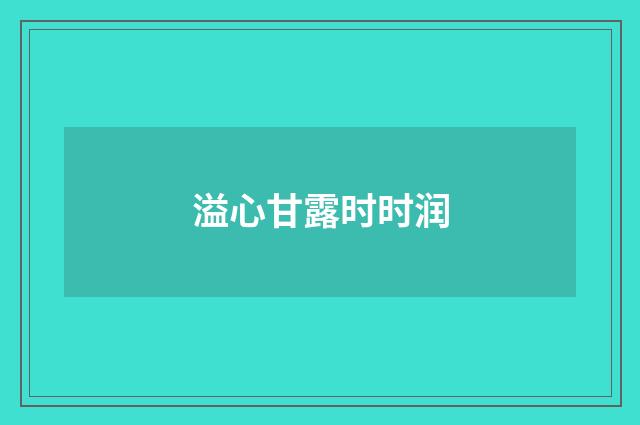 溢心甘露时时润