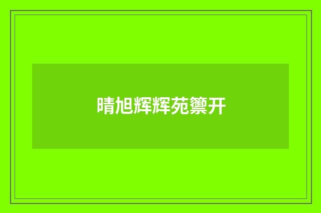 晴旭辉辉苑籞开