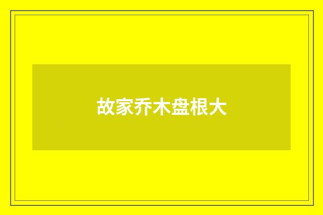 故家乔木盘根大