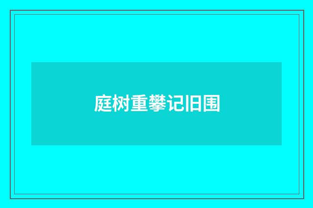 庭树重攀记旧围
