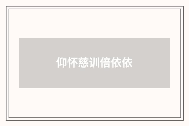 仰怀慈训倍依依