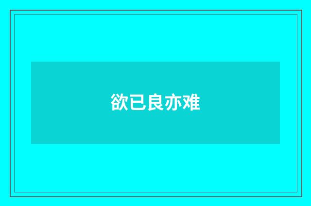 欲已良亦难