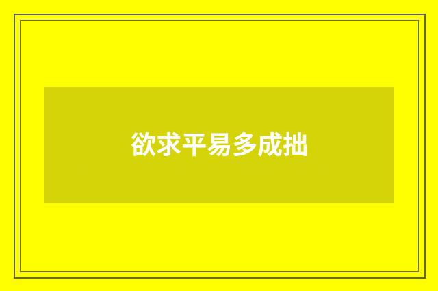 欲求平易多成拙