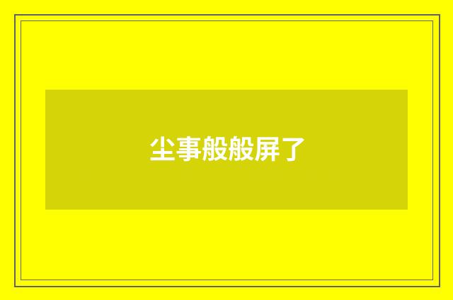尘事般般屏了
