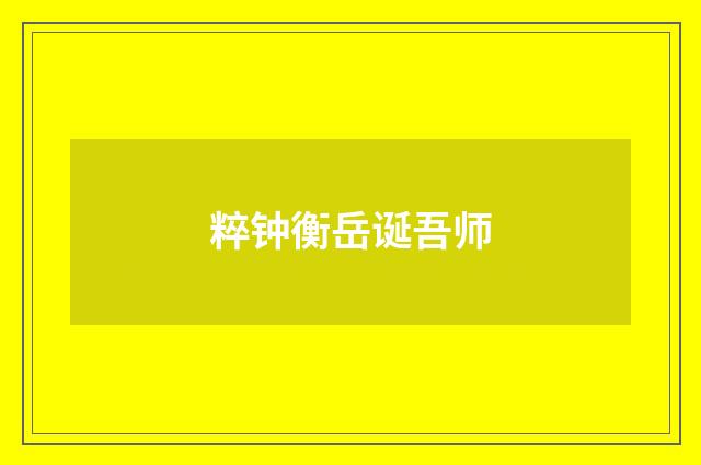 粹钟衡岳诞吾师