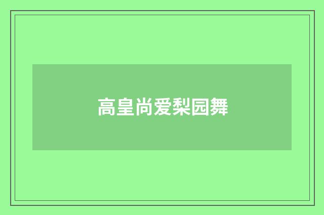 高皇尚爱梨园舞