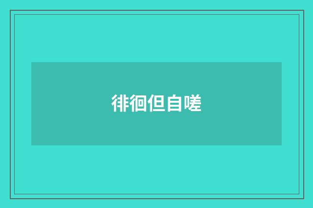 徘徊但自嗟