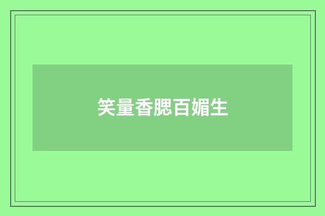 笑量香腮百媚生