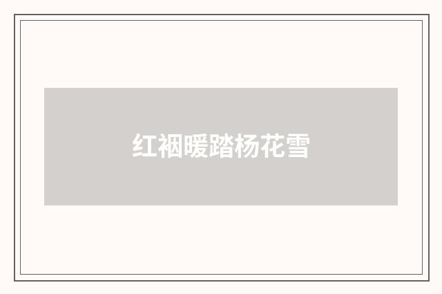 红裀暖踏杨花雪
