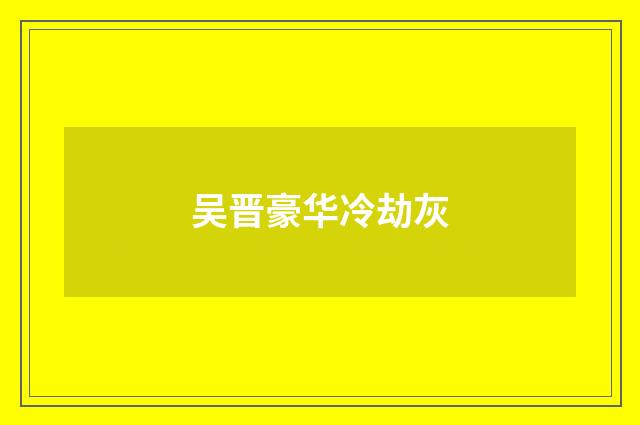 吴晋豪华冷劫灰